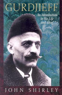 Gurdjieff: An Introduction to His Life and Ideas - Shirley, John