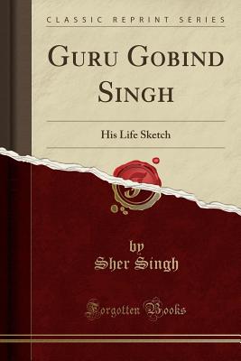 Guru Gobind Singh: His Life Sketch (Classic Reprint) - Singh, Sher