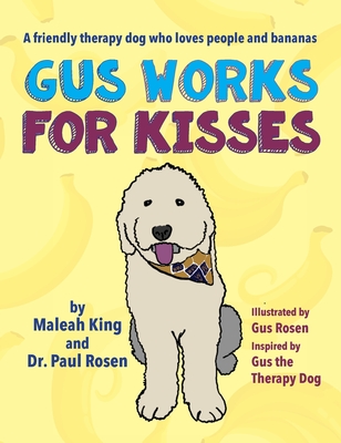 Gus Works for Kisses: A friendly therapy dog who loves people and bananas - King, Maleah, and Rosen, Paul