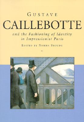 Gustave Caillebotte: And the Fashioning of Identity in Impressionist Paris - Broude, Norma (Editor)