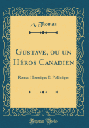 Gustave, Ou Un Hros Canadien: Roman Historique Et Polmique (Classic Reprint)