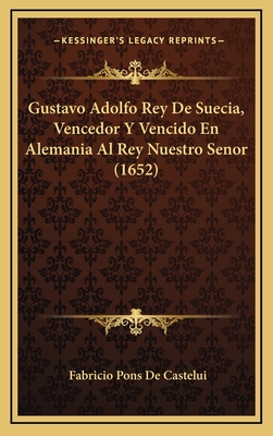 Gustavo Adolfo Rey de Suecia, Vencedor y Vencido En Alemania Al Rey Nuestro Senor (1652) - De Castelui, Fabricio Pons