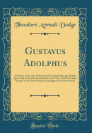 Gustavus Adolphus: A History of the Art of War from Its Revival After the Middle Ages to the End of the Spanish Succession War, with a Detailed Account of the Most Famous Campaigns of the Great Swede (Classic Reprint)