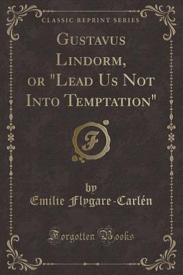 Gustavus Lindorm, or Lead Us Not Into Temptation (Classic Reprint) - Flygare-Carlen, Emilie