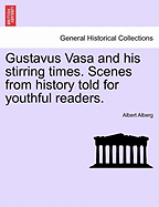 Gustavus Vasa and His Stirring Times. Scenes from History Told for Youthful Readers.