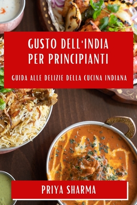 Gusto dell'India per Principianti: Guida alle Delizie della Cucina Indiana - Sharma, Priya