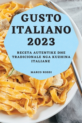 Gusto Italiano 2023: Receta Autentike dhe Tradicionale nga Kuzhina Italiane - Rossi, Marco