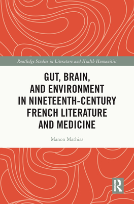 Gut, Brain, and Environment in Nineteenth-Century French Literature and Medicine - Mathias, Manon