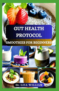 Gut Health Protocol Smoothies for Beginners: Unlocking the Power of Natural Digestive Elixirs with Delicious Probiotic Drinks