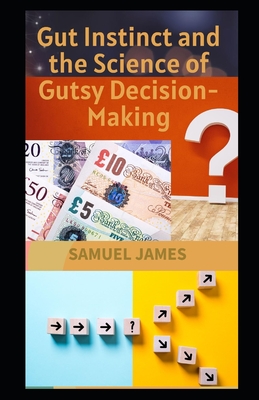 Gut Instinct and the Science of Gutsy Decision-Making - James, Samuel