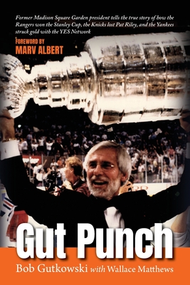 Gut Punch: Former Madison Square Garden president tells the true story of how the Rangers won the Stanley Cup, the Knicks lost Pat Riley, and the Yankees struck gold with the YES Network - Gutkowski, Bob, and Matthews, Wallace