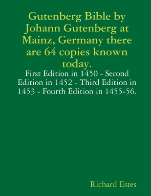 Gutenberg Bible by Johann Gutenberg at Mainz, Germany there are 64 copies known today. - Estes, Richard