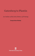 Gutenberg to Plantin an Outline of the Early History of Printing