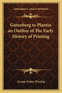 Gutenberg to Plantin an Outline of The Early History of Printing