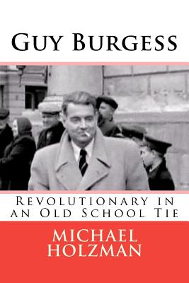 Guy Burgess: Revolutionary in an Old School Tie - Holzman, Michael H