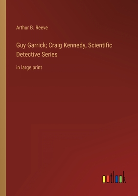 Guy Garrick; Craig Kennedy, Scientific Detective Series: in large print - Reeve, Arthur B