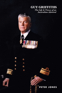 Guy Griffiths: The Life & Times of an Australian Admiral