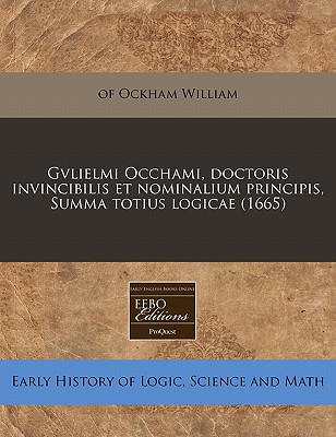 Gvlielmi Occhami, Doctoris Invincibilis Et Nominalium Principis, Summa Totius Logicae (1665) - William, Of Ockham