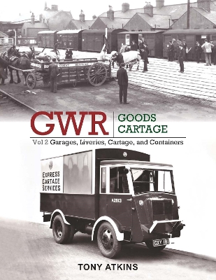 GWR Goods Cartage Volume 2: Garages, Liveries, Cartage and Containers - Atkins, Tony