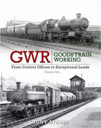 GWR Goods Train Working: From Control Offices to Eceptional Loads Volume 2