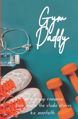 Gym Daddy: An Age Gap Romance - Monteith, K E