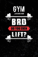 Gym Log Book Man Bro Do You Even Lift: Journal for the Gym, Track Your Progress, Cardio, Weights Health Fitness Exercise Weight Training Sports Outdoors