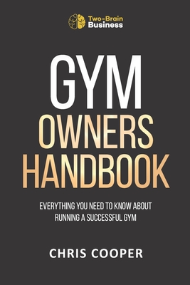 Gym Owner's Handbook: Everything You Need To Know About Running A Successful Gym. - Cooper, Chris