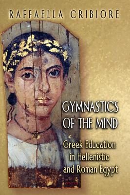 Gymnastics of the Mind: Greek Education in Hellenistic and Roman Egypt - Cribiore, Raffaella (Editor)