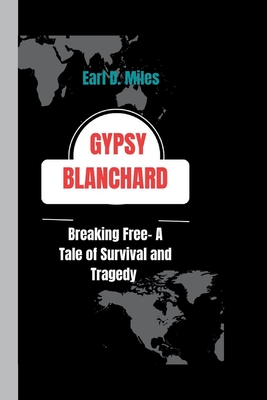 Gypsy Blanchard: Breaking Free-A Tale of Survival and Tragedy - D Miles, Earl