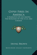 Gypsy Fires In America: A Narrative Of Life Among The Romanies Of The U.S.A. And Canada