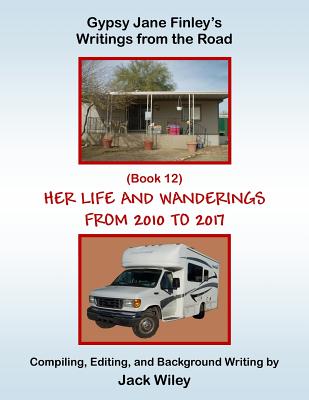 Gypsy Jane Finley's Writings from the Road: Her Life and Wanderings: (Book 12) From 2010 to 2017 - Wiley, Jack
