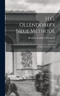 H.G. Ollendorff's Neue Methode: Die Franzsische Sprache in Sechs Monaten Lesen, Schreiben Und Sprechen Zu Lernen