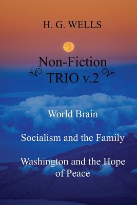 H. G. Wells Non-Fiction TRIO v.2: World Brain - Socialism and the Family - Washington and the Hope/Riddle of Peace - Wells, H G