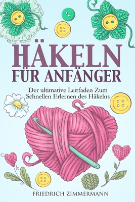 H?keln F?r Anf?nger: Der ultimative Leitfaden zum schnellen Erlernen des H?kelns - Zimmermann, Friedrich