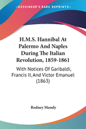 H.M.S. Hannibal At Palermo And Naples During The Italian Revolution, 1859-1861: With Notices Of Garibaldi, Francis II, And Victor Emanuel (1863)