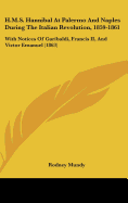 H.M.S. Hannibal At Palermo And Naples During The Italian Revolution, 1859-1861: With Notices Of Garibaldi, Francis II, And Victor Emanuel (1863)