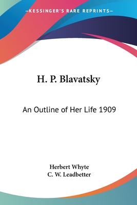 H. P. Blavatsky: An Outline of Her Life 1909 - Whyte, Herbert, and Leadbetter, C W (Foreword by)