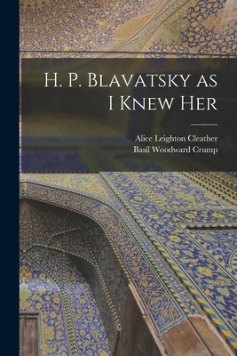 H. P. Blavatsky as I Knew Her - Cleather, Alice Leighton, and Crump, Basil Woodward