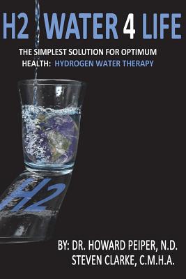 H2 Water 4 Life: The Simplest Solution for Optimum Health: Hydrogen Water Therapy (Full Color) - Clarke, C M H a Steven, and Peiper, N D Howard