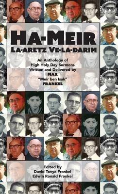 Ha-Meir La-Aretz Ve-la-Darim: An Anthology of High Holy Day Sermons Written and Delivered by Max "Meir ben Isak" Frankel - Frankel, Max, and Frankel, Gloria, and Frankel, David