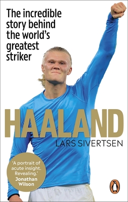 Haaland: The incredible story behind the world's greatest striker - Sivertsen, Lars