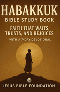 Habakkuk Bible Study Book: Faith That Waits, Trusts, and Rejoices With A 7 Days Devotional