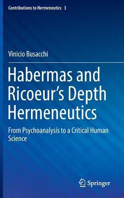 Habermas and Ricoeur's Depth Hermeneutics: From Psychoanalysis to a Critical Human Science - Busacchi, Vinicio