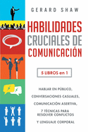 Habilidades cruciales de comunicaci?n para el d?a a d?a: 5 libros en 1. El arte de hablar en pblico, C?mo iniciar conversaciones casuales, Manual de comunicaci?n asertiva, 7 t?cnicas exitosas para resolver conflictos y Gu?a lenguaje corporal efectivo