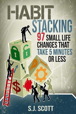 Habit Stacking: 97 Small Life Changes That Take Five Minutes or Less - Scott, S J