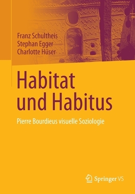 Habitat und Habitus: Pierre Bourdieus visuelle Soziologie - Schultheis, Franz, and Egger, Stephan, and H?ser, Charlotte