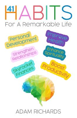 Habits: 41 Habits for a Remarkable Life: Personal Development, Improve Health, Enhance Spirituality, Skyrocket Finances, Strengthen Relationships and Boost Productivity - Richards, Adam