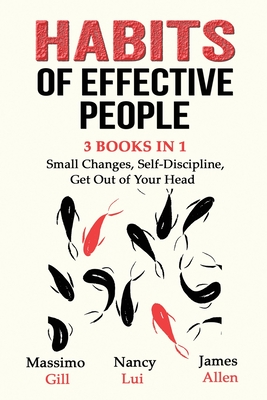 Habits of Effective People - 3 Books in 1- Small Changes, Self-Discipline, Get Out of Your Head - Gill, Massimo, and Lui, Nancy, and Allen, James