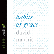 Habits of Grace: Enjoying Jesus Through the Spiritual Disciplines