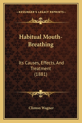 Habitual Mouth-Breathing: Its Causes, Effects, and Treatment (1881) - Wagner, Clinton